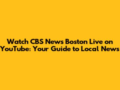 Watch CBS News Boston Live on YouTube: Your Guide to Local News