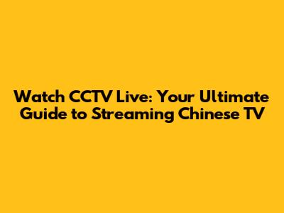 Watch CCTV Live: Your Ultimate Guide to Streaming Chinese TV