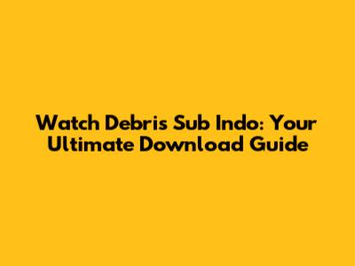 Watch Debris Sub Indo: Your Ultimate Download Guide