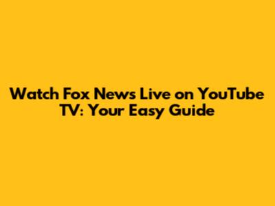 Watch Fox News Live on YouTube TV: Your Easy Guide