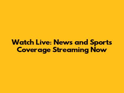 Watch Live: News and Sports Coverage Streaming Now