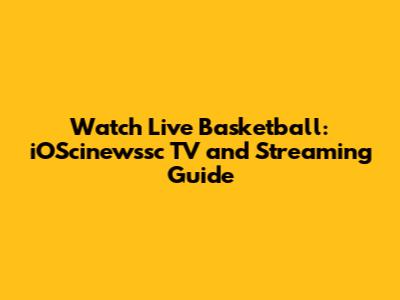 Watch Live Basketball: iOScinewssc TV and Streaming Guide