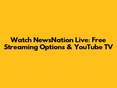 Watch NewsNation Live: Free Streaming Options & YouTube TV