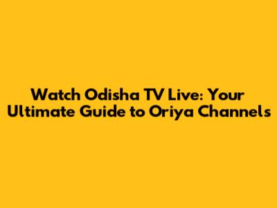 Watch Odisha TV Live: Your Ultimate Guide to Oriya Channels