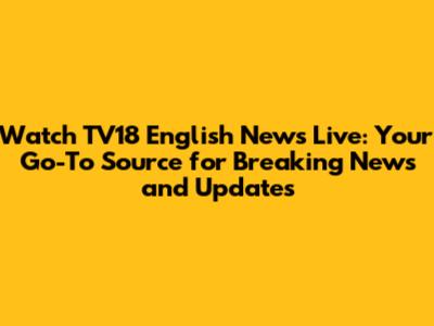 Watch TV18 English News Live: Your Go-To Source for Breaking News and Updates