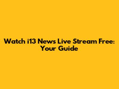 Watch i13 News Live Stream Free: Your Guide