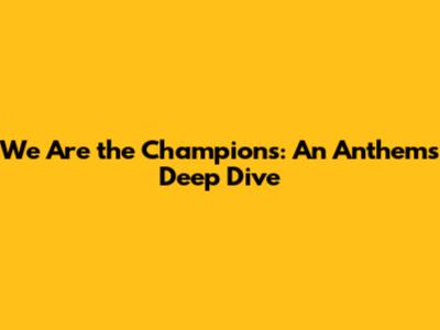 We Are the Champions: An Anthem's Deep Dive