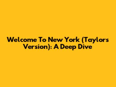 Welcome To New York (Taylor's Version): A Deep Dive