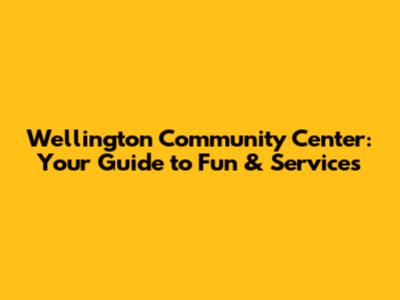 Wellington Community Center: Your Guide to Fun & Services