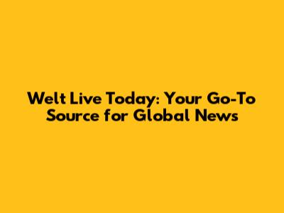 Welt Live Today: Your Go-To Source for Global News