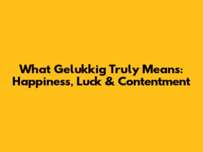 What 'Gelukkig' Truly Means: Happiness, Luck & Contentment