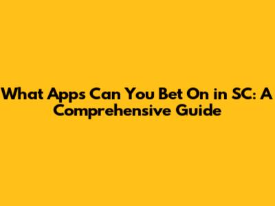What Apps Can You Bet On in SC: A Comprehensive Guide