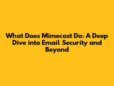 What Does Mimecast Do: A Deep Dive into Email Security and Beyond