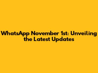 WhatsApp November 1st: Unveiling the Latest Updates
