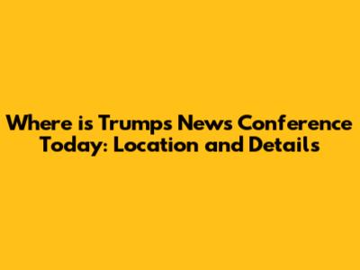 Where is Trump's News Conference Today: Location and Details