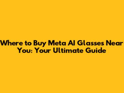 Where to Buy Meta AI Glasses Near You: Your Ultimate Guide