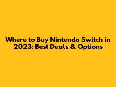 Where to Buy Nintendo Switch in 2023: Best Deals & Options
