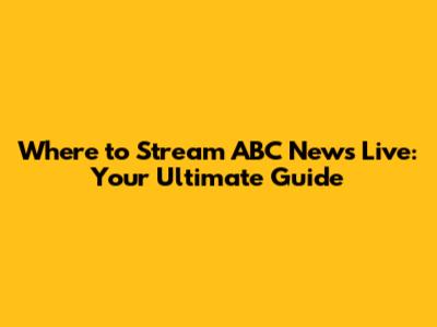 Where to Stream ABC News Live: Your Ultimate Guide