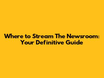 Where to Stream The Newsroom: Your Definitive Guide