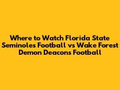 Where to Watch Florida State Seminoles Football vs Wake Forest Demon Deacons Football