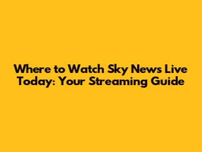 Where to Watch Sky News Live Today: Your Streaming Guide