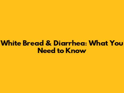 White Bread & Diarrhea: What You Need to Know
