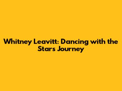 Whitney Leavitt: Dancing with the Stars Journey