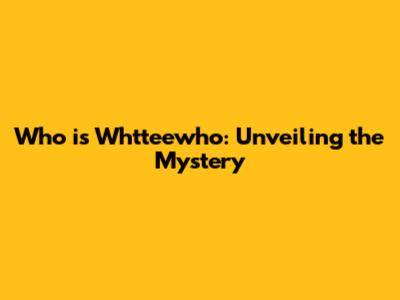 Who is Whtteewho: Unveiling the Mystery
