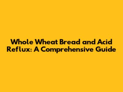 Whole Wheat Bread and Acid Reflux: A Comprehensive Guide