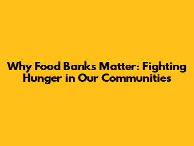 Why Food Banks Matter: Fighting Hunger in Our Communities