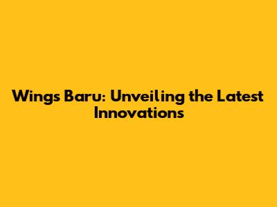 Wings Baru: Unveiling the Latest Innovations