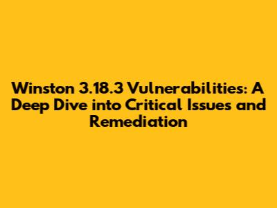 Winston 3.18.3 Vulnerabilities: A Deep Dive into Critical Issues and Remediation