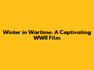 Winter in Wartime: A Captivating WWII Film