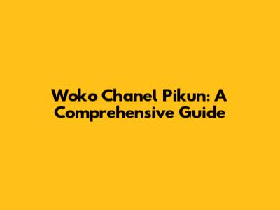 Woko Chanel Pikun: A Comprehensive Guide