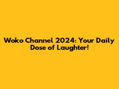 Woko Channel 2024: Your Daily Dose of Laughter!