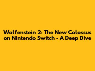 Wolfenstein 2: The New Colossus on Nintendo Switch - A Deep Dive