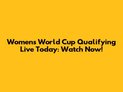 Women's World Cup Qualifying Live Today: Watch Now!