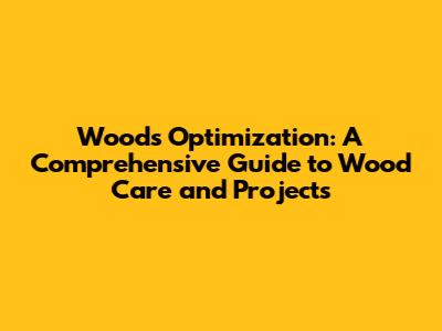 Woods Optimization: A Comprehensive Guide to Wood Care and Projects