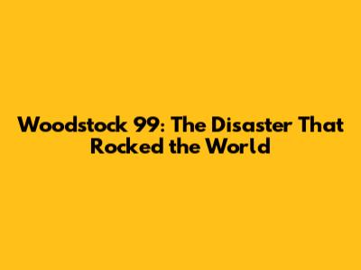 Woodstock '99: The Disaster That Rocked the World