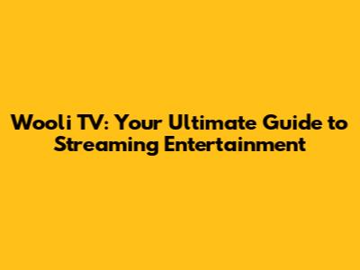 Wooli TV: Your Ultimate Guide to Streaming Entertainment