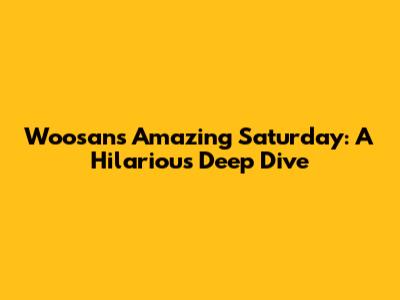 Woosan's Amazing Saturday: A Hilarious Deep Dive