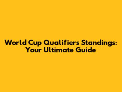 World Cup Qualifiers Standings: Your Ultimate Guide