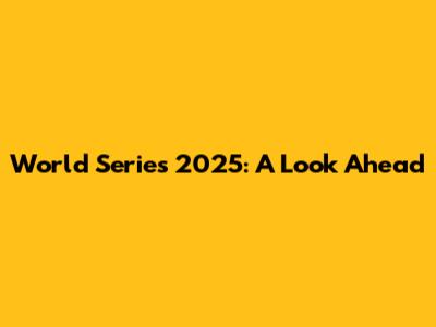 World Series 2025: A Look Ahead