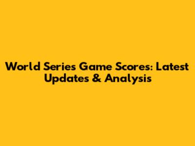 World Series Game Scores: Latest Updates & Analysis