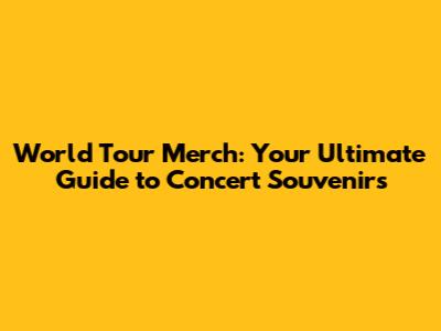 World Tour Merch: Your Ultimate Guide to Concert Souvenirs