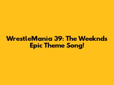 WrestleMania 39: The Weeknd's Epic Theme Song!