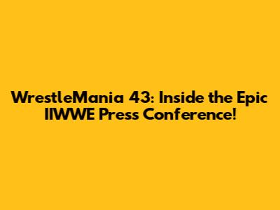 WrestleMania 43: Inside the Epic IIWWE Press Conference!