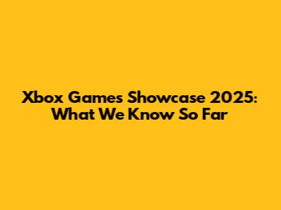 Xbox Games Showcase 2025: What We Know So Far