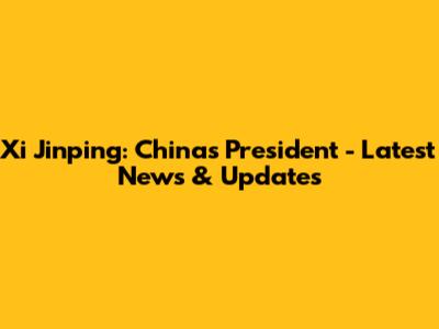 Xi Jinping: China's President - Latest News & Updates