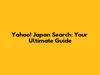Yahoo! Japan Search: Your Ultimate Guide